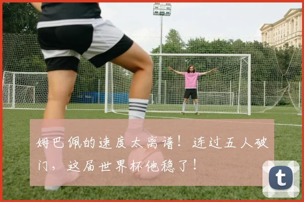 姆巴佩的速度太离谱！连过五人破门，这届世界杯他稳了！