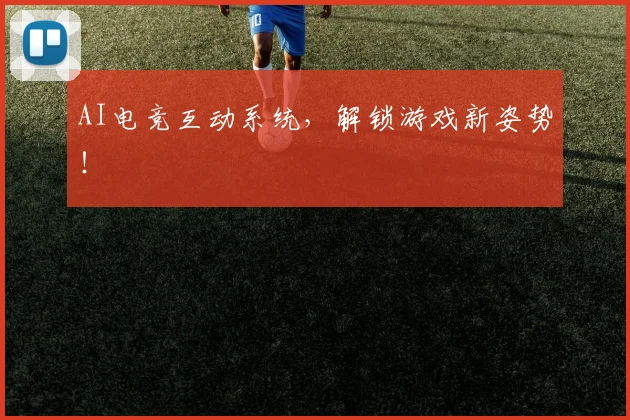 AI电竞互动系统,解锁游戏新姿势!