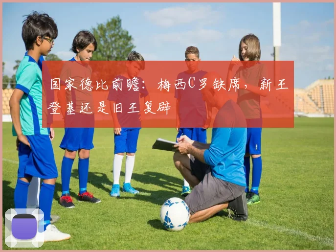 国家德比前瞻:梅西C罗缺席,新王登基还是旧王复辟