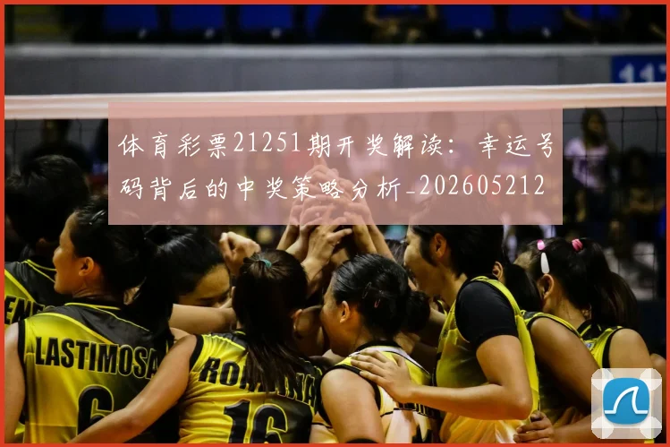 体育彩票21251期开奖解读:幸运号码背后的中奖策略分析_20260521200928