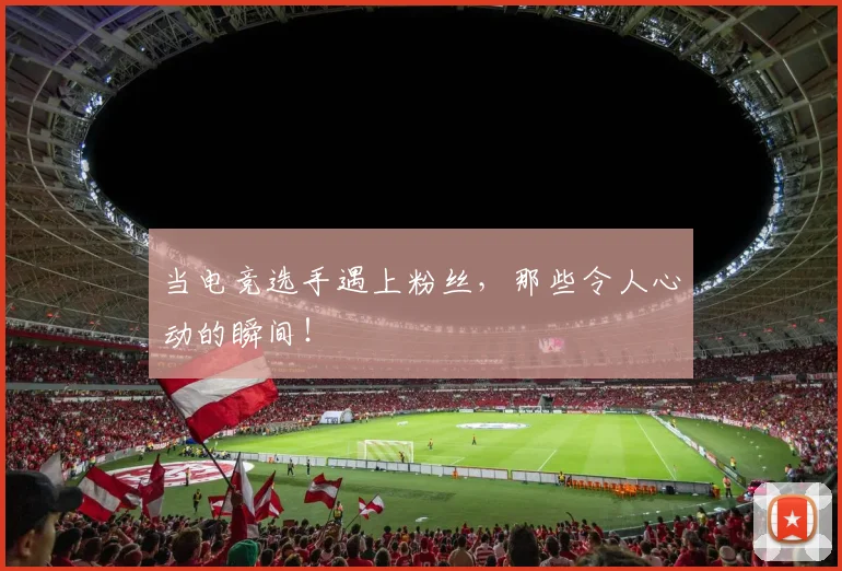 当电竞选手遇上粉丝，那些令人心动的瞬间！