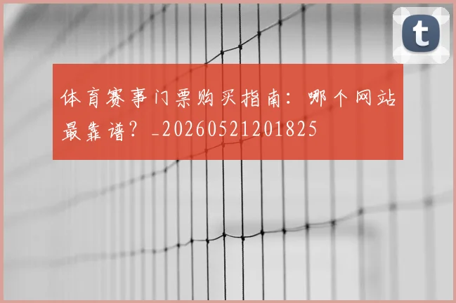 体育赛事门票购买指南:哪个网站最靠谱?_20260521201825