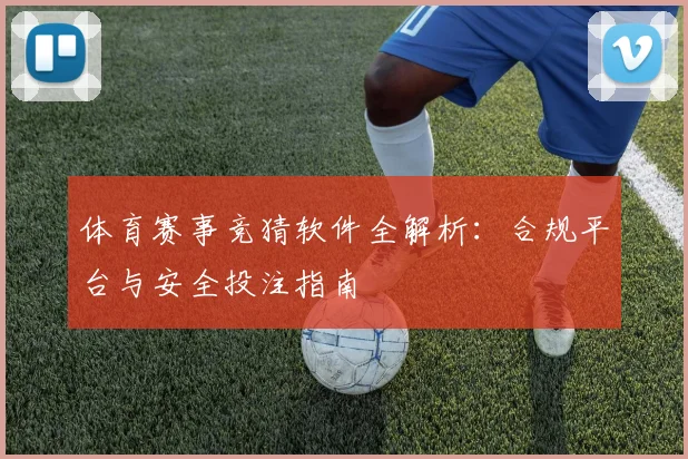 体育赛事竞猜软件全解析：合规平台与安全投注指南