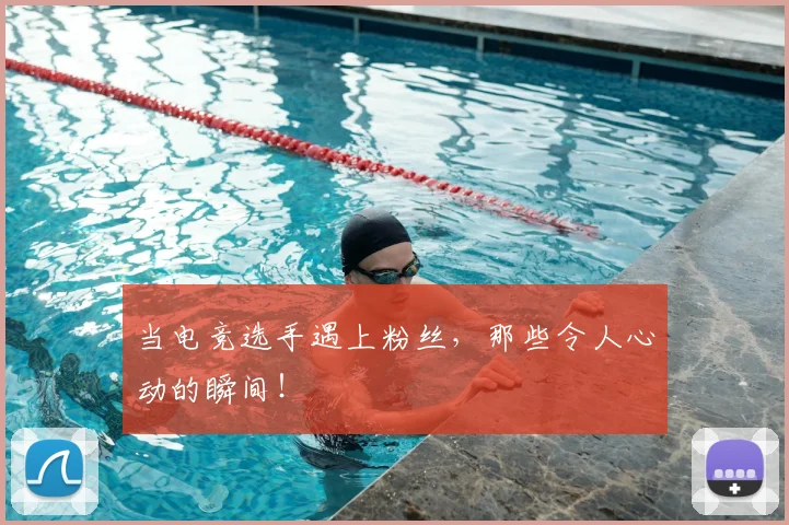 当电竞选手遇上粉丝，那些令人心动的瞬间！