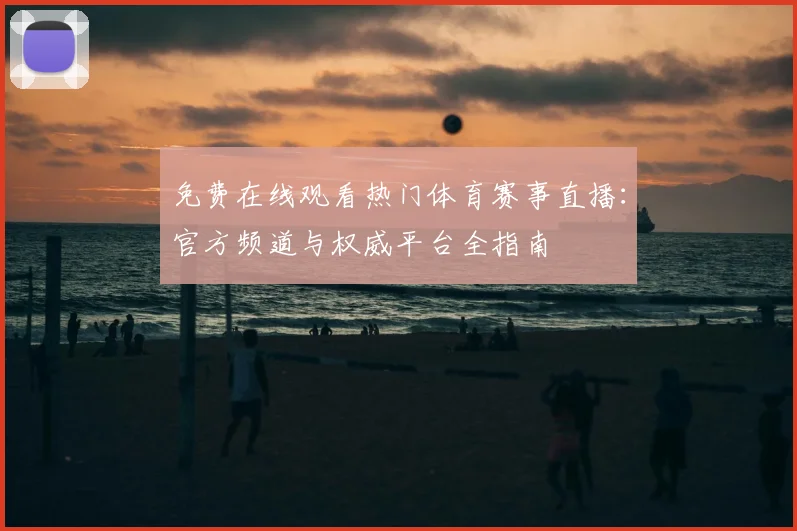 免费在线观看热门体育赛事直播:官方频道与权威平台全指南