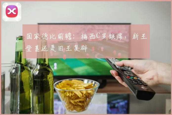 国家德比前瞻:梅西C罗缺席,新王登基还是旧王复辟